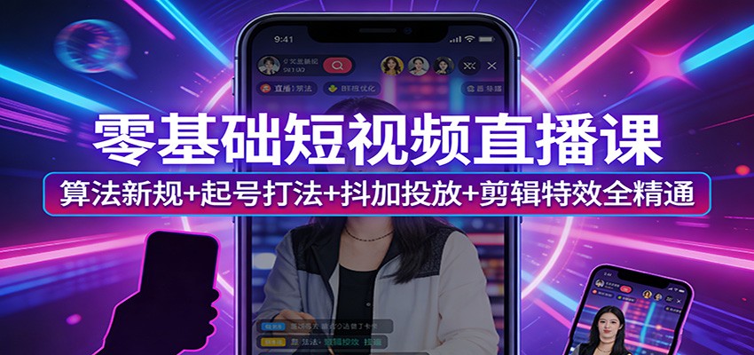 零基础短视频直播课：算法新规+起号打法+抖加投放+剪辑特效全精通-赚赚小目标云网创