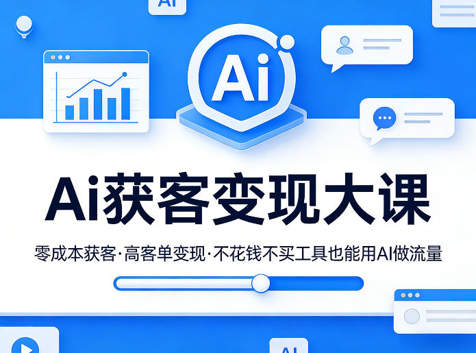 Ai获客变现大课,零成本获客,高客单变现,不花钱不买工具也能用AI做流量-赚赚小目标云网创