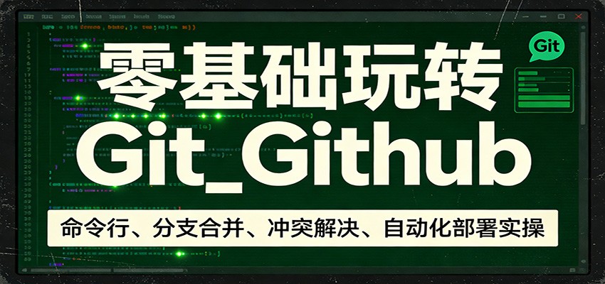 零基础玩转Git_Github：命令行、分支合并、冲突解决、自动化部署实操-赚赚小目标云网创