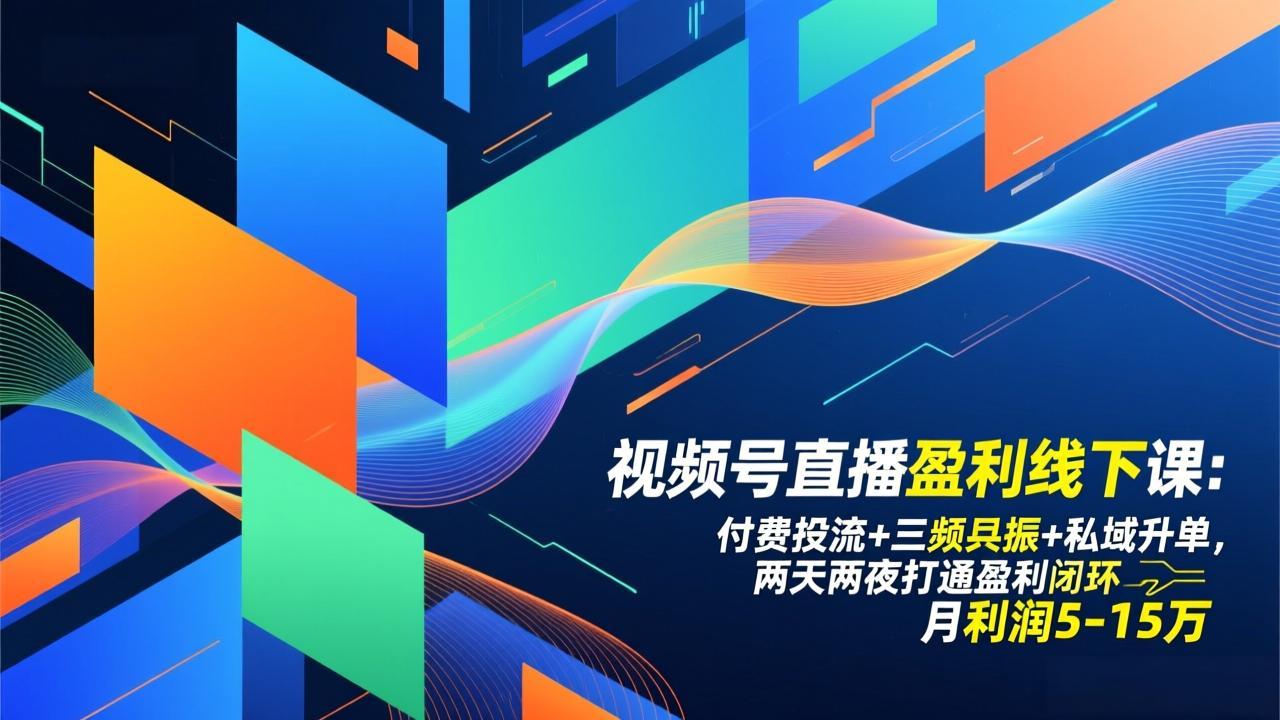 视频号直播盈利线下课：付费投流+三频共振+私域升单，两天两夜打通盈利闭环，月利润5-15万-赚赚目标云网创