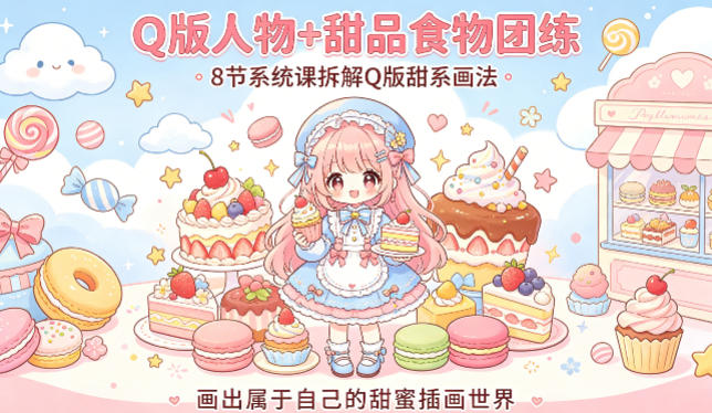 Q版人物+甜品食物团练，8节系统课拆解Q版甜系画法，画出属于自己的甜蜜插画世界-赚赚小目标云网创