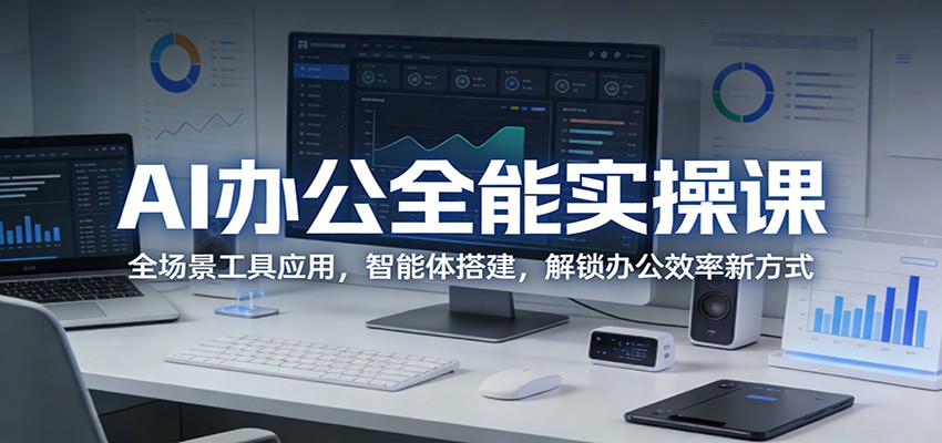 AI办公全能实操课：全场景工具应用，智能体搭建，解锁办公效率新方式-赚赚小目标云网创