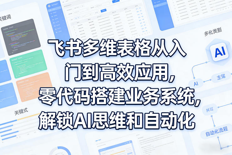 飞书多维表格从入门到高效应用，零代码搭建业务系统，解锁AI思维和自动化-赚赚小目标云网创