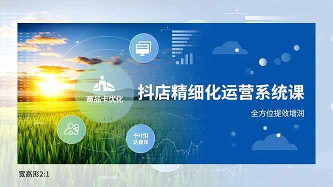 抖店精细化运营系统课，商品卡优化、达人建联、千川投放，全方位提效增润-赚赚小目标云网创