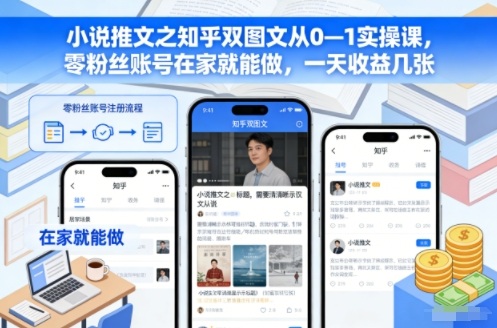 小说推文之知乎双图文从0—1实操课，零粉丝账号在家就能做，一天收益几张-赚赚目标云网创
