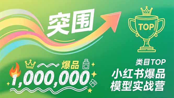 小红书爆品模型实战营，从新品突围到成为类目TOP，可复制路径，打造多个营收百万级爆品-赚赚小目标云网创