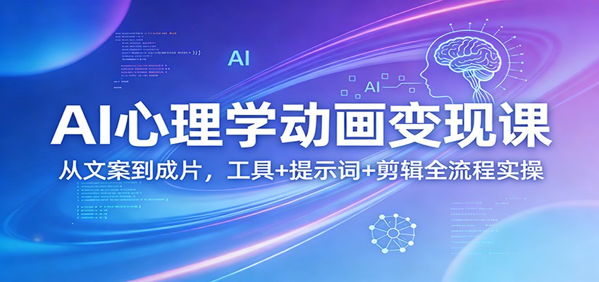 AI心理学动画变现课:从文案到成片,工具+提示词+剪辑全流程实操