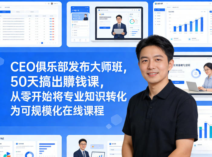 CEO俱乐部发布大师班，50天搞出賺钱课，从零开始将专业知识转化为可规模化在线课程-赚赚小目标云网创