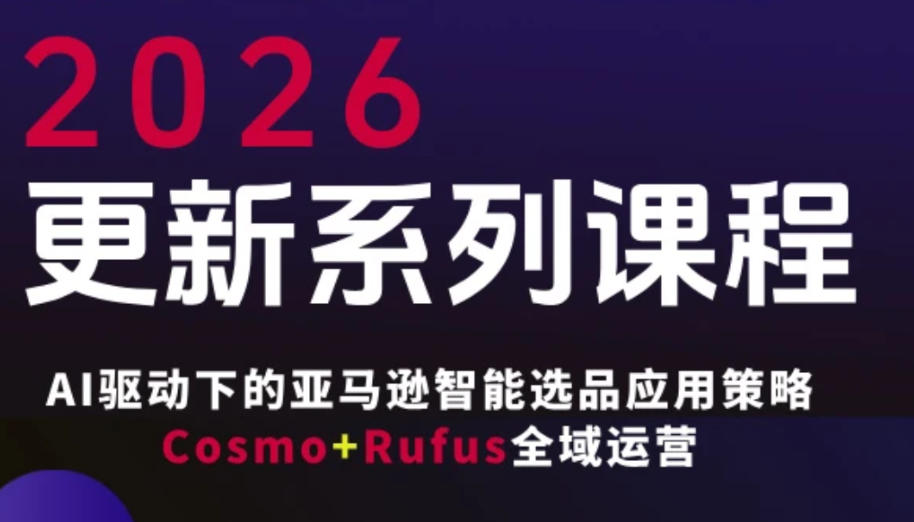 跨境亚马逊FBA系统课程，AI驱动下的亚马逊智能选品应用策略Cosmo+Rufus全域运营(更新26年3月)-赚赚小目标云网创