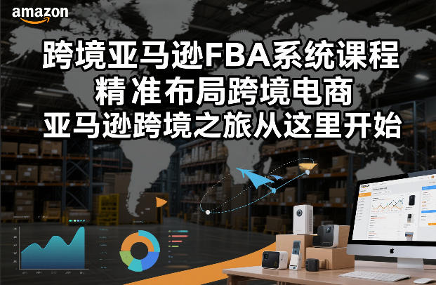 跨境亚马逊FBA系统课程，精准布局跨境电商，亚马逊跨境之旅从这里开始(更新)-赚赚小目标云网创