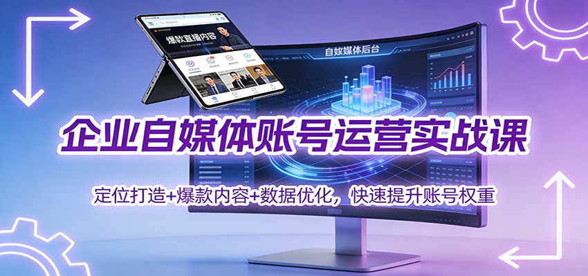 企业自媒体账号运营实战课：定位打造+ 爆款内容+数据优化，快速提升账号权重-小目标云网创