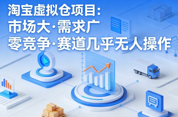 淘宝虚拟仓项目,市场大,需求广,零竞争,赛道几乎没人操作-赚赚小目标云网创