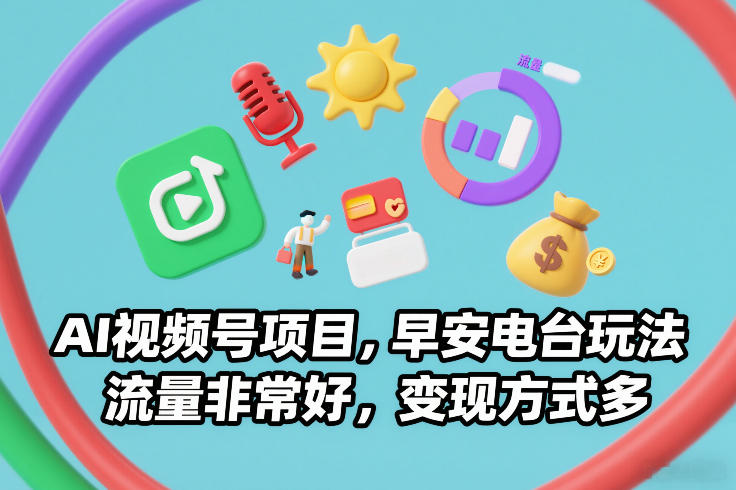 AI视频号项目，早安电台玩法，流量非常好，变现方式多-小目标云网创