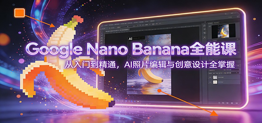 Google Nano Banana全能课：从入门到精通，AI照片编辑与创意设计全掌握-小目标云网创