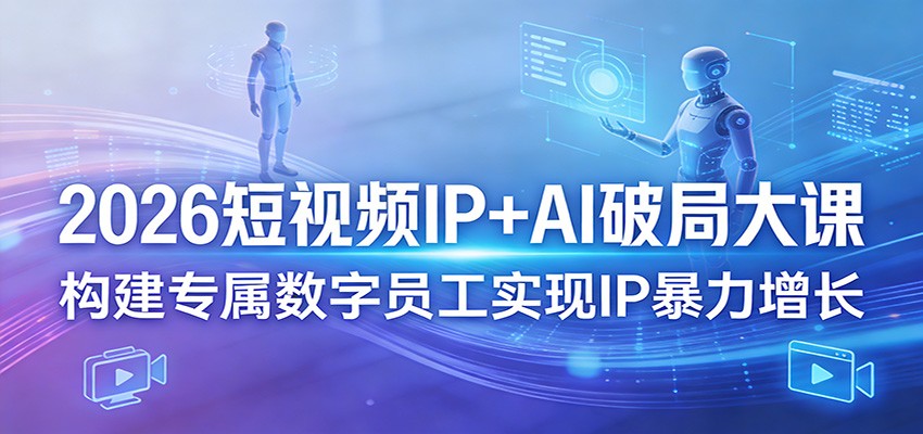 2026短视频IP+AI破局大课，构建专属数字员工实现IP暴力增长-赚赚小目标云网创