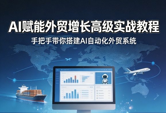 AI赋能外贸增长高级实战教程，手把手带你搭建AI自动化外贸系统-赚赚小目标云网创