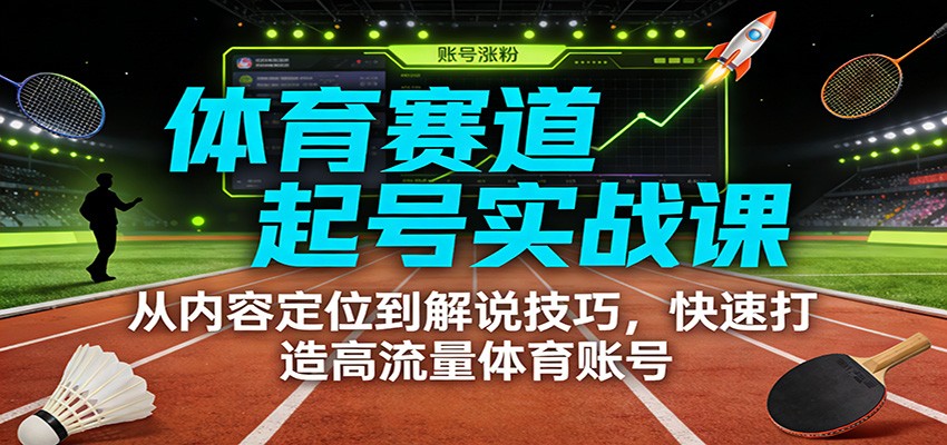 体育赛道起号实战课：从内容定位到解说技巧，快速打造高流量体育账号-赚赚目标云网创
