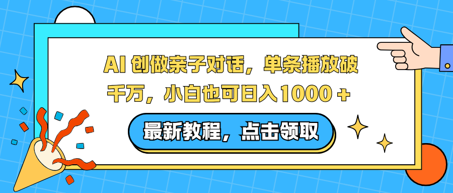 AI 创做亲子对话，单条播放破千万，小白也可日入1000 +-赚赚目标云网创