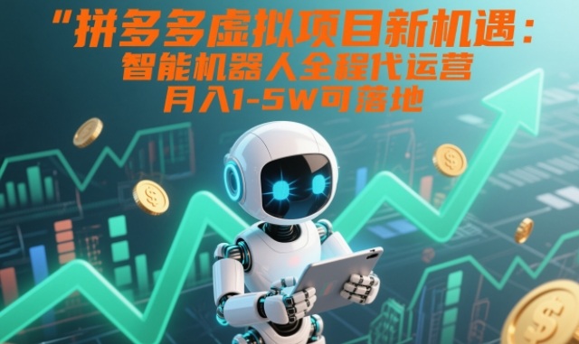 拼多多虚拟项目新机遇：智能机器人全程代运营，月入1-5W可落地【揭秘】-赚赚目标云网创