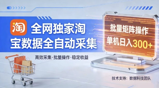全网独家，淘宝数据全自动采集项目，批量可矩阵，单机轻松日入300【揭秘】-赚赚小目标云网创