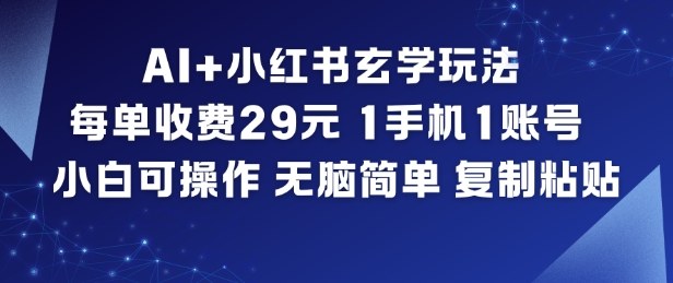 AI+小红书玄学玩法，每单收费29米，1手机1账号，小白可操作，无脑简单复制粘贴-赚赚小目标云网创