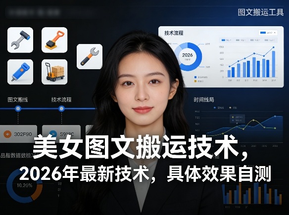 美女图文搬运技术，2026年最新技术，具体效果自测-赚赚小目标云网创