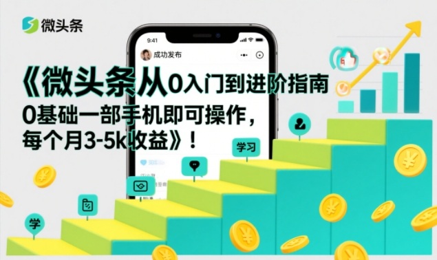 微头条从0入门到进阶指南，0基础一部手机即可操作，每个月3-5k收益-赚赚小目标云网创