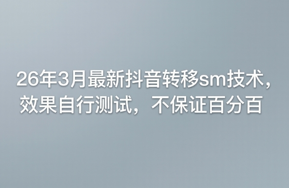 26年3月最新抖音转移sm技术,效果自行测试,不保证百分百-赚赚小目标云网创