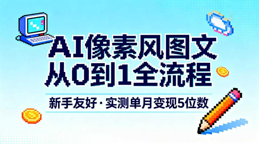 AI像素风图文从0到1全流程，新手友好，实测单月变现5位数-小目标云网创