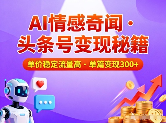 头条号做AI情感奇闻内容，单价稳定流量高，一篇变现3张-赚赚目标云网创