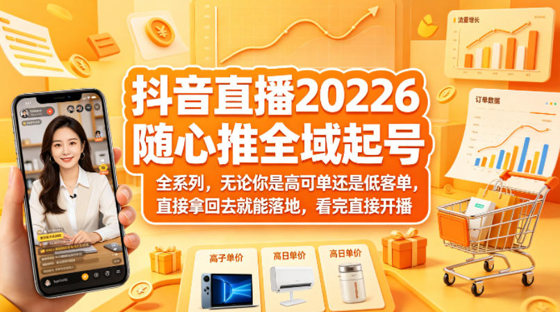 抖音直播2026随心推全域起号全系列，无论你是高可单还是低客单，直接拿回去就能落地，看完直接开播-赚赚小目标云网创