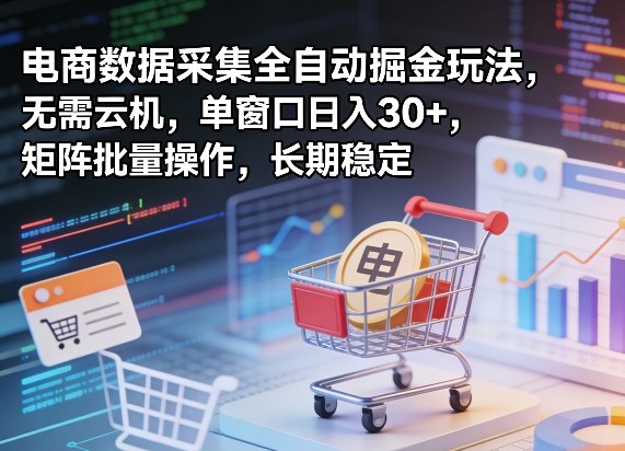 独家电商数据采集全自动掘金玩法，无需云机，单窗口日入30+，矩阵批量操作，长期稳定【揭秘】-赚赚小目标云网创
