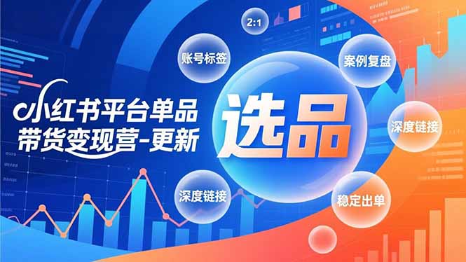 小红书平台单品带货变现营-更新，极致选品、账号标签、案例复盘，深度链接，快速启动稳定出单-小目标云网创