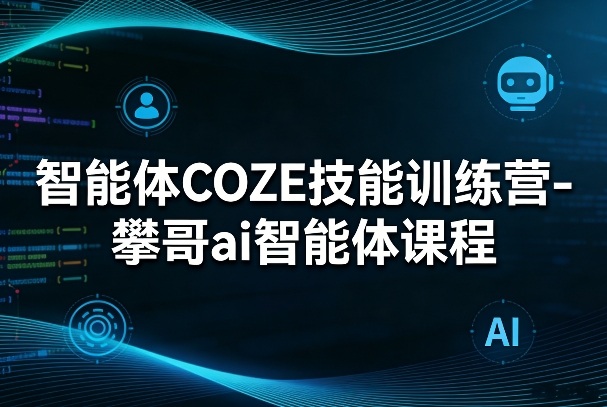 智能体COZE技能训练营-攀哥ai智能体课程-赚赚小目标云网创
