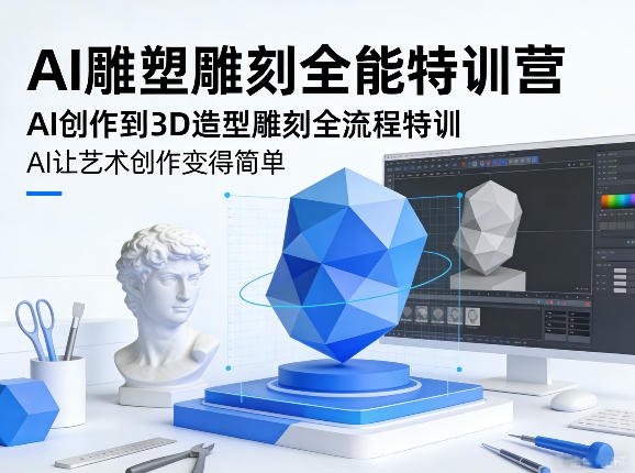 AI雕塑雕刻全能特训营，AI创作到3D造型雕刻全流程特训，AI让艺术创作变得简单-赚赚小目标云网创