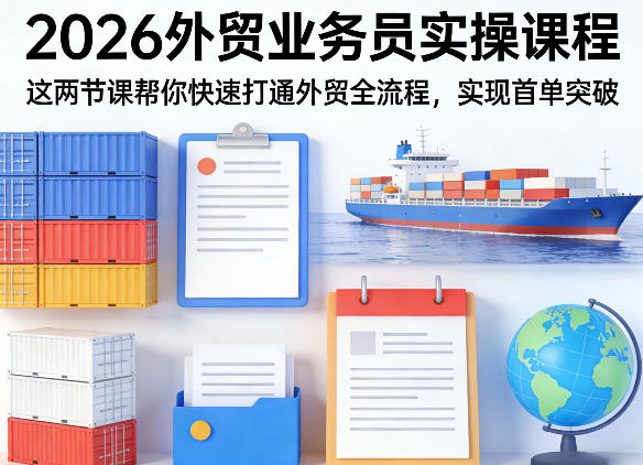 2026外贸业务员实操课程,这两节课帮你快速打通外贸全流程,实现首单突破-赚赚小目标云网创
