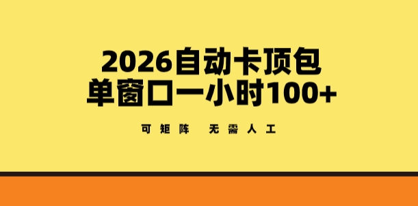 2026自动卡顶包玩法，单窗口一小时100+，可矩阵操作，无需人工【揭秘】-赚赚小目标云网创