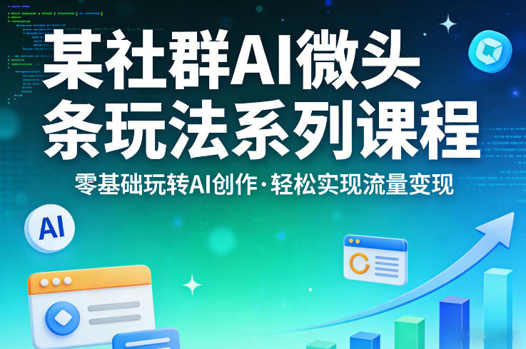 某社群的AI微头条玩法系列课程，零基础玩转AI创作，轻松实现流量变现-赚赚小目标云网创