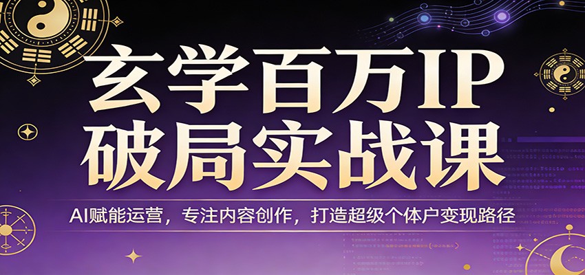 玄学百万IP破局实战课：AI赋能运营，专注内容创作，打造超级个体户变现路径-赚赚小目标云网创