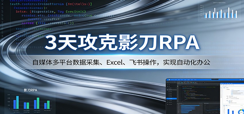 3天攻克影刀RPA:自媒体多平台数据采集、Excel 、飞书操作,实现自动化办公