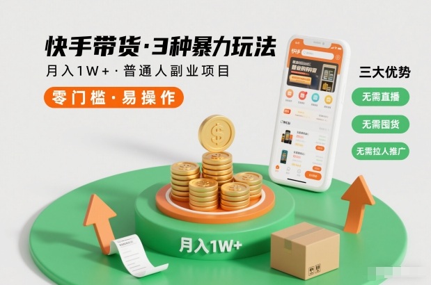 快手带货3种暴力玩法，月入1W+，无需直播、无需囤货、无需拉人推广，适合普通人副业项目-赚赚目标云网创