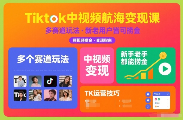Tiktok中视频航海变现课，多个赛道玩法，新手老手都能在TK中视频捞金-赚赚目标云网创