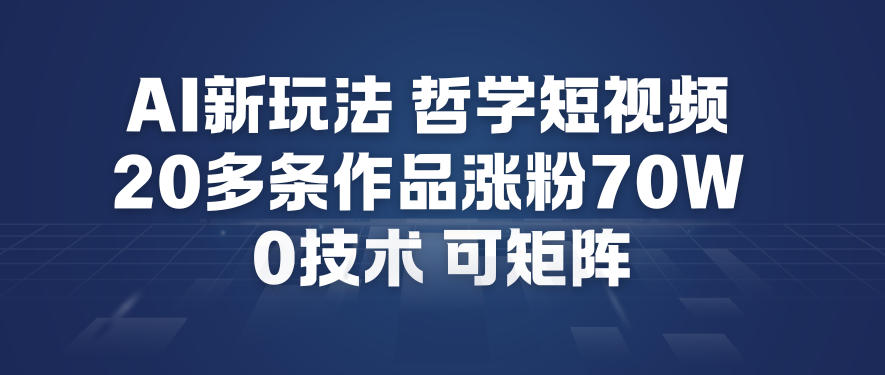 AI新玩法哲学短视频制作教学，20多条作品涨粉70W，0成本赛道，可矩阵-赚赚小目标云网创