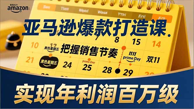 亚马逊爆款打造课，大促节点、全年规划、淡旺季打法，把握销售节奏，实现年利润百万级-赚赚小目标云网创