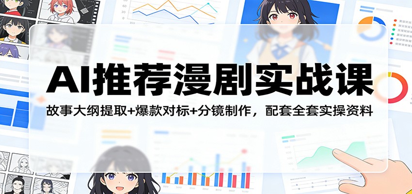AI推荐漫剧实战课：故事大纲提取+爆款对标+分镜制作，配套全套实操资料-赚赚小目标云网创