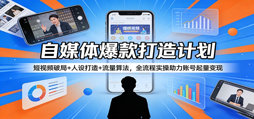 自媒体爆款打造计划：短视频破局+人设打造+流量算法，全流程实操助力账号起量变现-赚赚小目标云网创