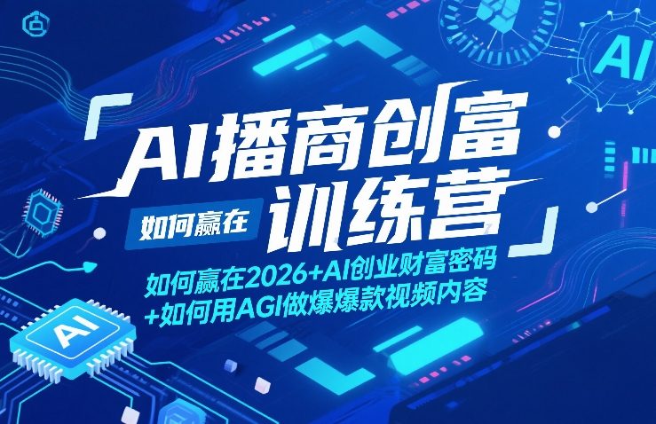 AI播商创富训练营，如何赢在2026+AI创业财富密码+如何用AGI做爆款视频内容-赚赚小目标云网创
