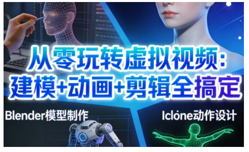 从零玩转虚拟视频：建模+动画+剪辑全搞定，轻松创作出专业级的虚拟视频内容-赚赚小目标云网创
