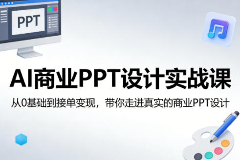 AI商业PPT设计实战课，从0基础到接单变现，带你走进真实的商业PPT设计-赚赚小目标云网创