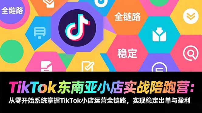 TikTok东南亚小店实战陪跑营：从零开始系统掌握TikTok小店运营全链路，实现稳定出单与盈利-小目标云网创